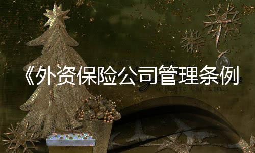 《外资保险公司管理条例实施细则》的修订工作有望于近期启动