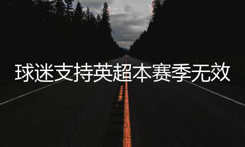 球迷支持英超本赛季无效 利物浦积分领先优势受影响?