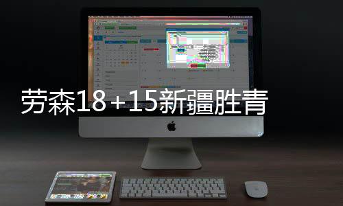 劳森18+15新疆胜青岛 王睿泽20分齐麟17+6