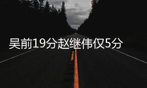 吴前19分赵继伟仅5分 浙江大胜辽宁豪取7连胜