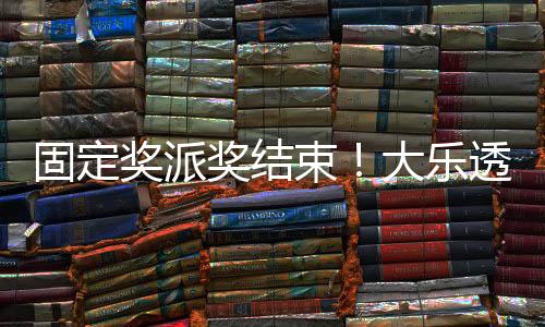固定奖派奖结束!大乐透开5注1200万+1注1千万