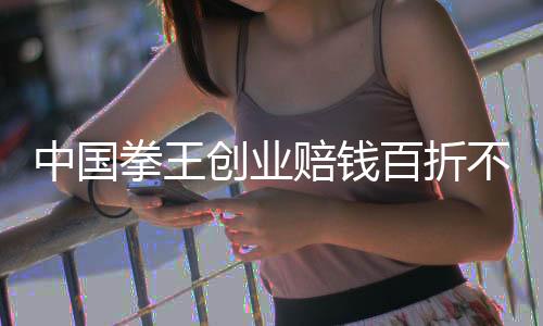 中国拳王创业赔钱百折不挠 现实版八角笼中