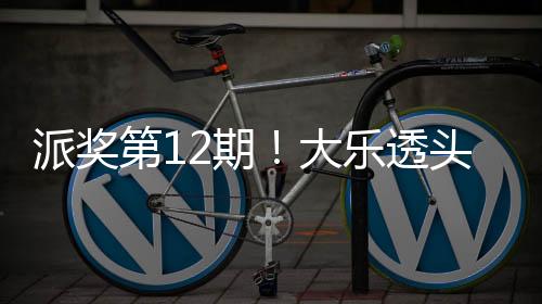 派奖第12期!大乐透头奖6注1103万+4注936万