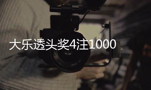 大乐透头奖4注1000万1注追加 奖池15.3亿元