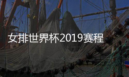 女排世界杯2019赛程时间表 中国女排比赛时间对阵名单
