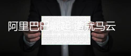 阿里巴巴崛起 造就马云等十位亿万富豪