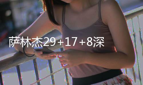 萨林杰29+17+8深圳力克山东 北控送江苏6连败