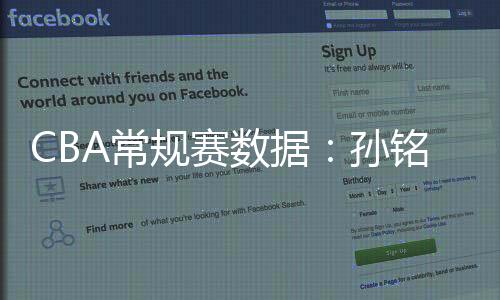 CBA常规赛数据：孙铭徽三项第一 杨瀚森盖帽王