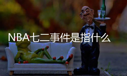 NBA七二事件是指什么 NBA七二事件是啥梗和意思介绍